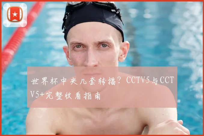 世界杯中央几套转播?CCTV5与CCTV5+完整收看指南