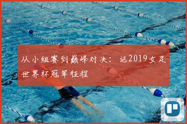 从小组赛到巅峰对决:记2019女足世界杯冠军征程