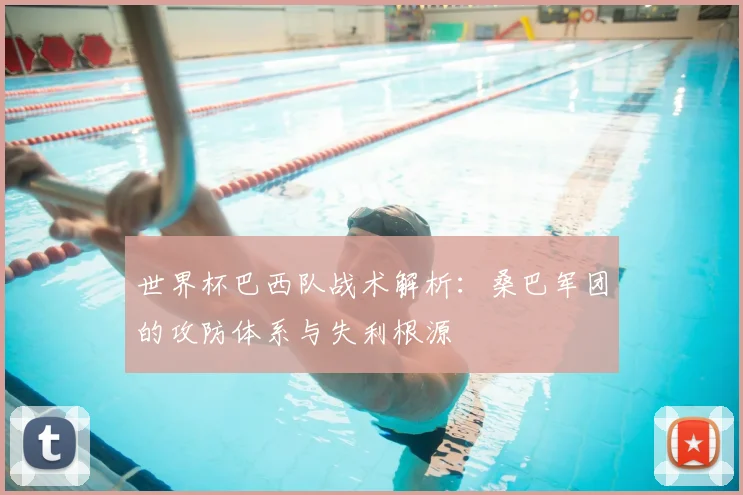 世界杯巴西队战术解析:桑巴军团的攻防体系与失利根源