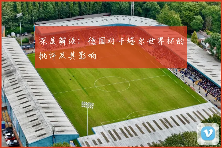 深度解读：德国对卡塔尔世界杯的批评及其影响