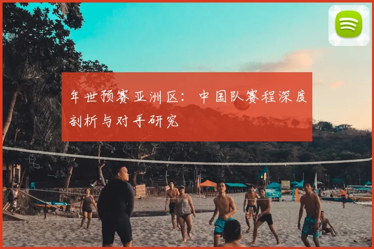 年世预赛亚洲区：中国队赛程深度剖析与对手研究