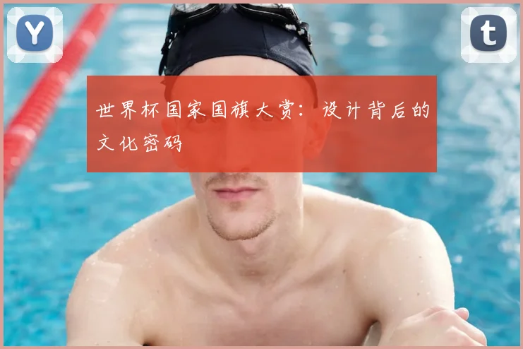 世界杯国家国旗大赏:设计背后的文化密码