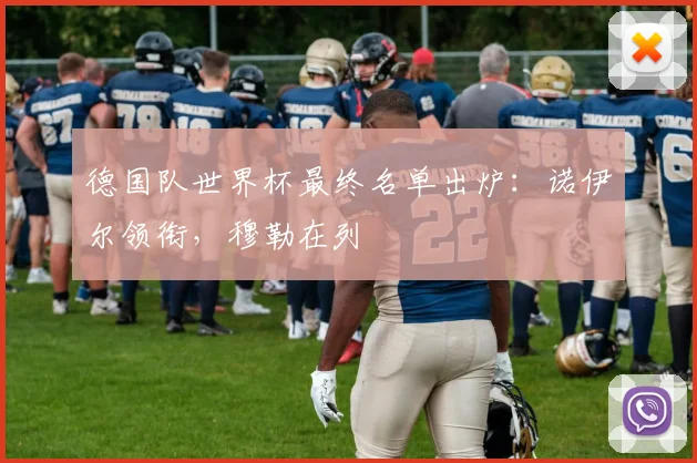德国队世界杯最终名单出炉：诺伊尔领衔，穆勒在列