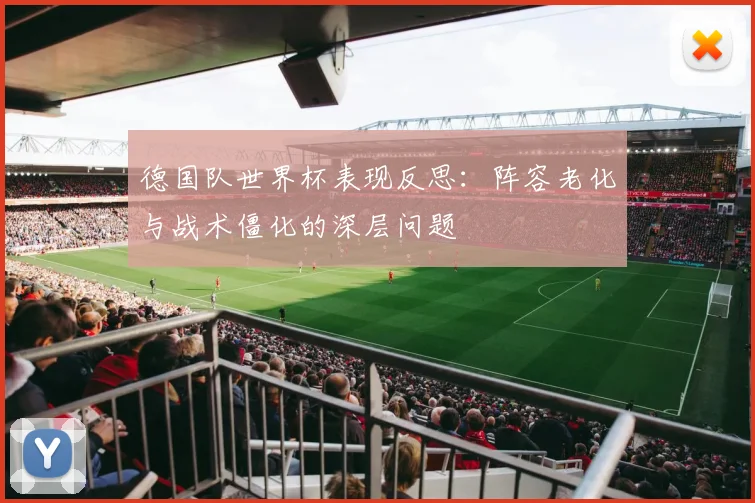 德国队世界杯表现反思:阵容老化与战术僵化的深层问题