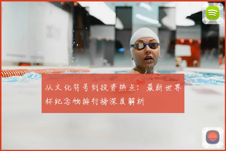 从文化符号到投资热点:最新世界杯纪念物排行榜深度解析