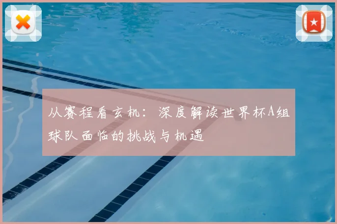 从赛程看玄机:深度解读世界杯A组球队面临的挑战与机遇
