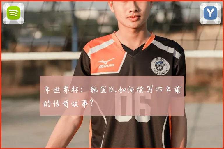 年世界杯:韩国队如何续写四年前的传奇故事?