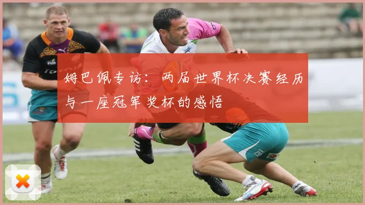 姆巴佩专访:两届世界杯决赛经历与一座冠军奖杯的感悟