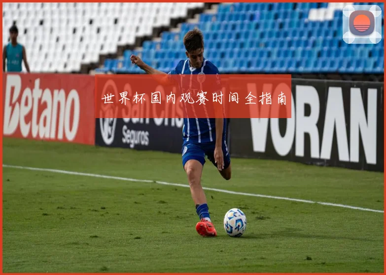 世界杯国内观赛时间全指南